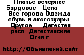 Платье вечернее. Бардовое › Цена ­ 500 - Все города Одежда, обувь и аксессуары » Другое   . Дагестан респ.,Дагестанские Огни г.